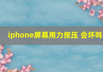 iphone屏幕用力按压 会坏吗